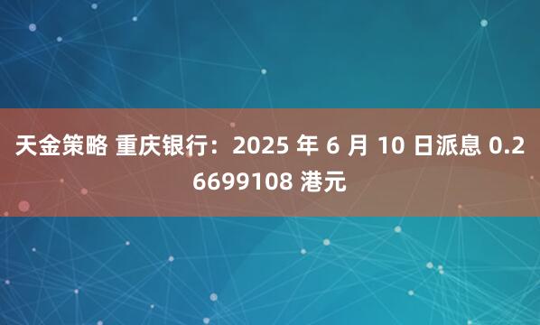 天金策略 重庆银行：2025 年 6 月 10 日派息 0.26699108 港元