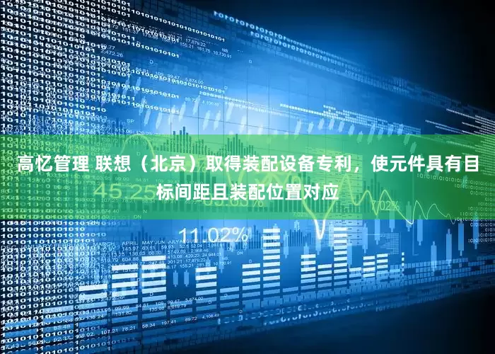 高忆管理 联想（北京）取得装配设备专利，使元件具有目标间距且装配位置对应