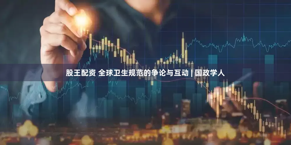 股王配资 全球卫生规范的争论与互动 | 国政学人