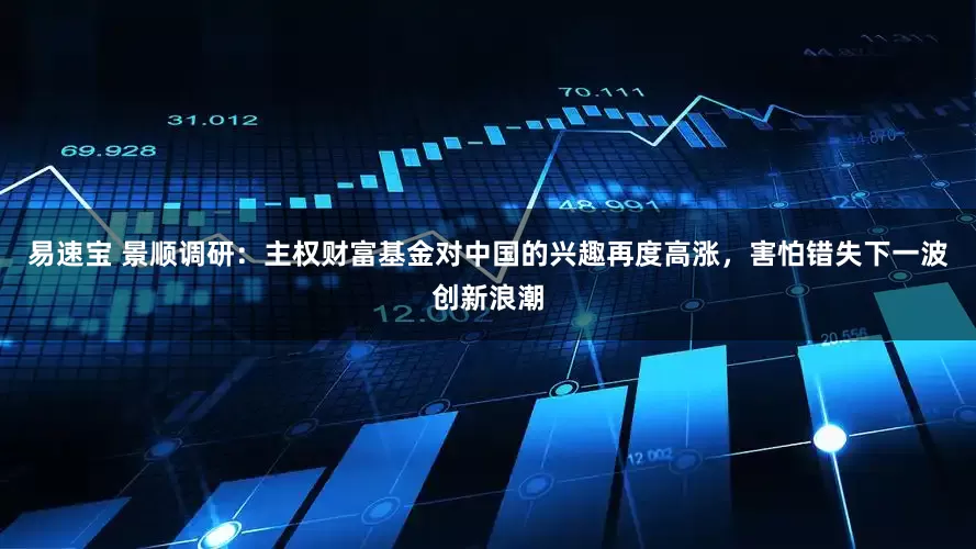 易速宝 景顺调研：主权财富基金对中国的兴趣再度高涨，害怕错失下一波创新浪潮
