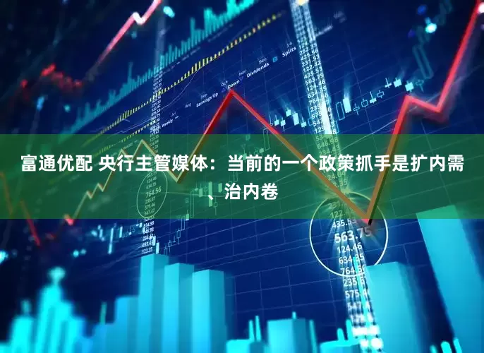 富通优配 央行主管媒体：当前的一个政策抓手是扩内需、治内卷