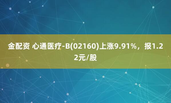 金配资 心通医疗-B(02160)上涨9.91%，报1.22元/股
