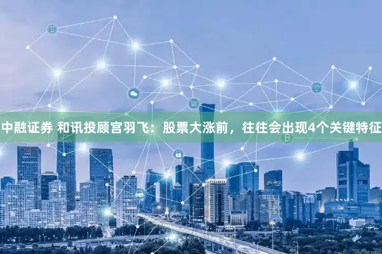 中融证券 和讯投顾宫羽飞：股票大涨前，往往会出现4个关键特征