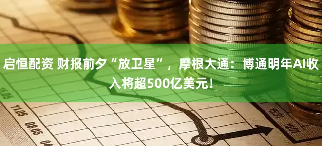 启恒配资 财报前夕“放卫星”，摩根大通：博通明年AI收入将超500亿美元！