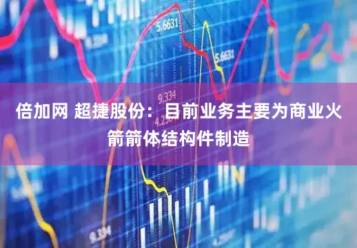 倍加网 超捷股份：目前业务主要为商业火箭箭体结构件制造
