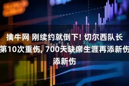 擒牛网 刚续约就倒下! 切尔西队长第10次重伤, 700天缺席生涯再添新伤