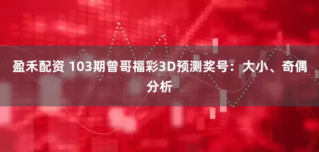 盈禾配资 103期曾哥福彩3D预测奖号：大小、奇偶分析