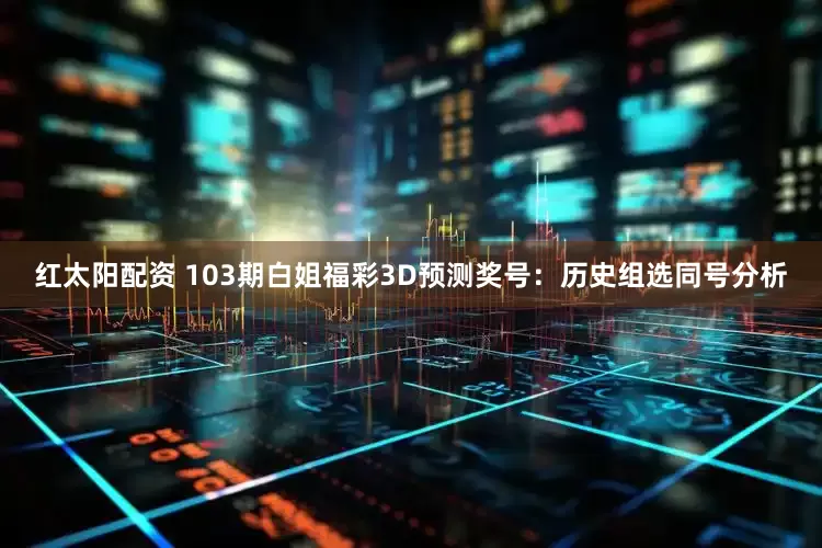 红太阳配资 103期白姐福彩3D预测奖号：历史组选同号分析